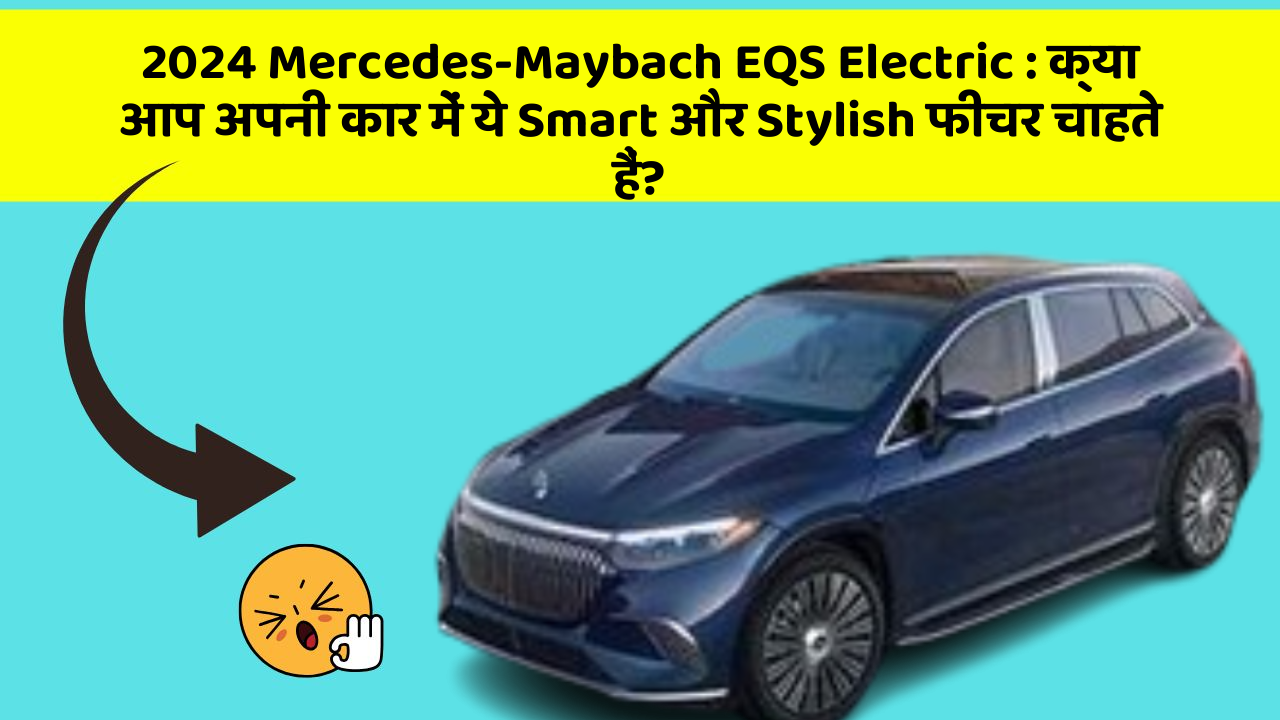 2024 Mercedes-Maybach EQS Electric:क्या आप अपनी कार में ये Smart और Stylish फीचर चाहते हैं?