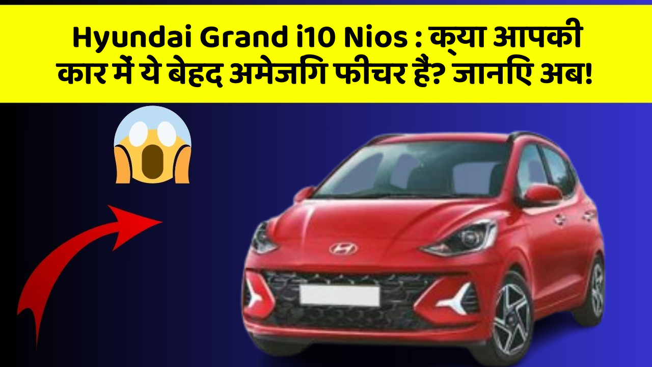 Hyundai Grand i10 Nios: क्या आपकी कार में ये बेहद अमेजिंग फीचर हैं? जानिए अब!