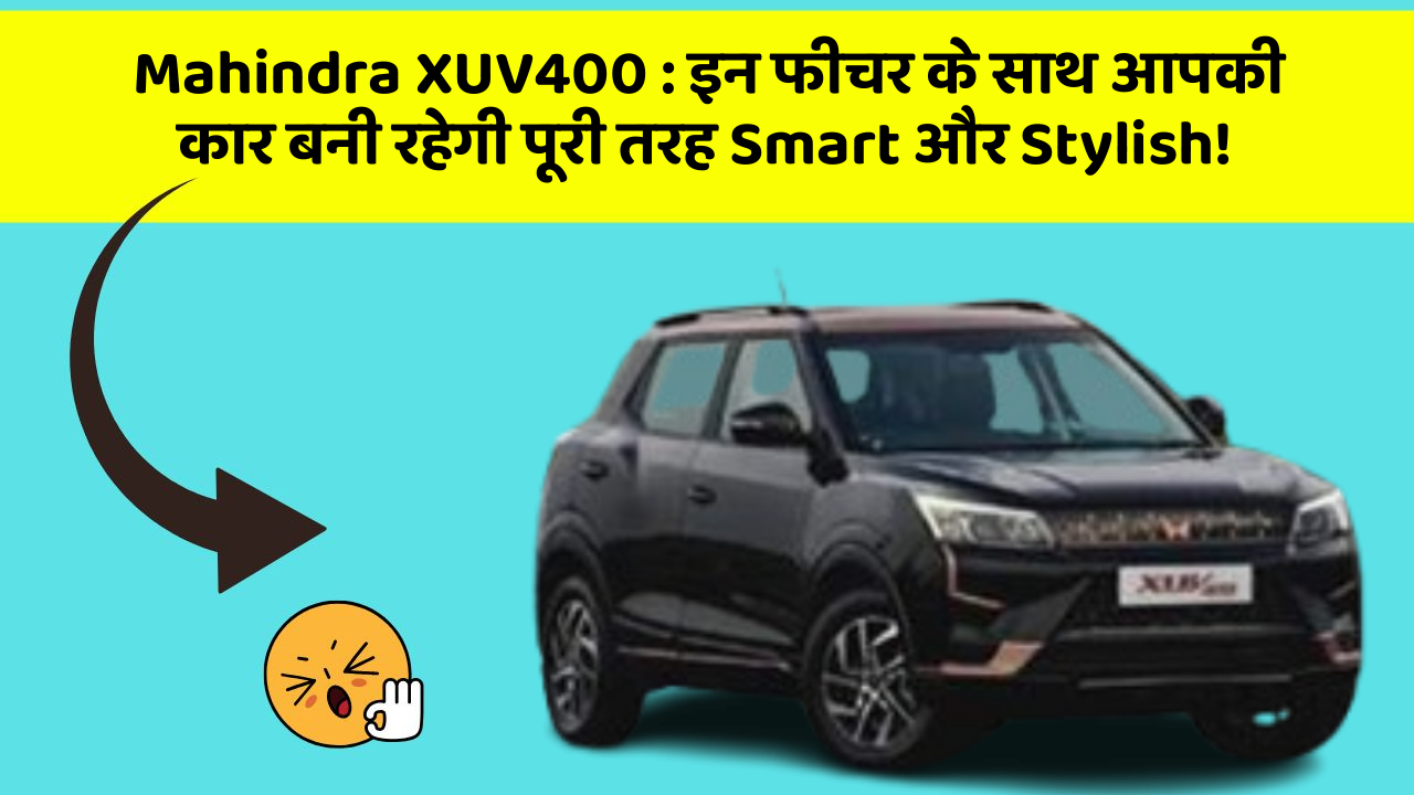 Mahindra XUV400: इन फीचर के साथ आपकी कार बनी रहेगी पूरी तरह Smart और Stylish!
