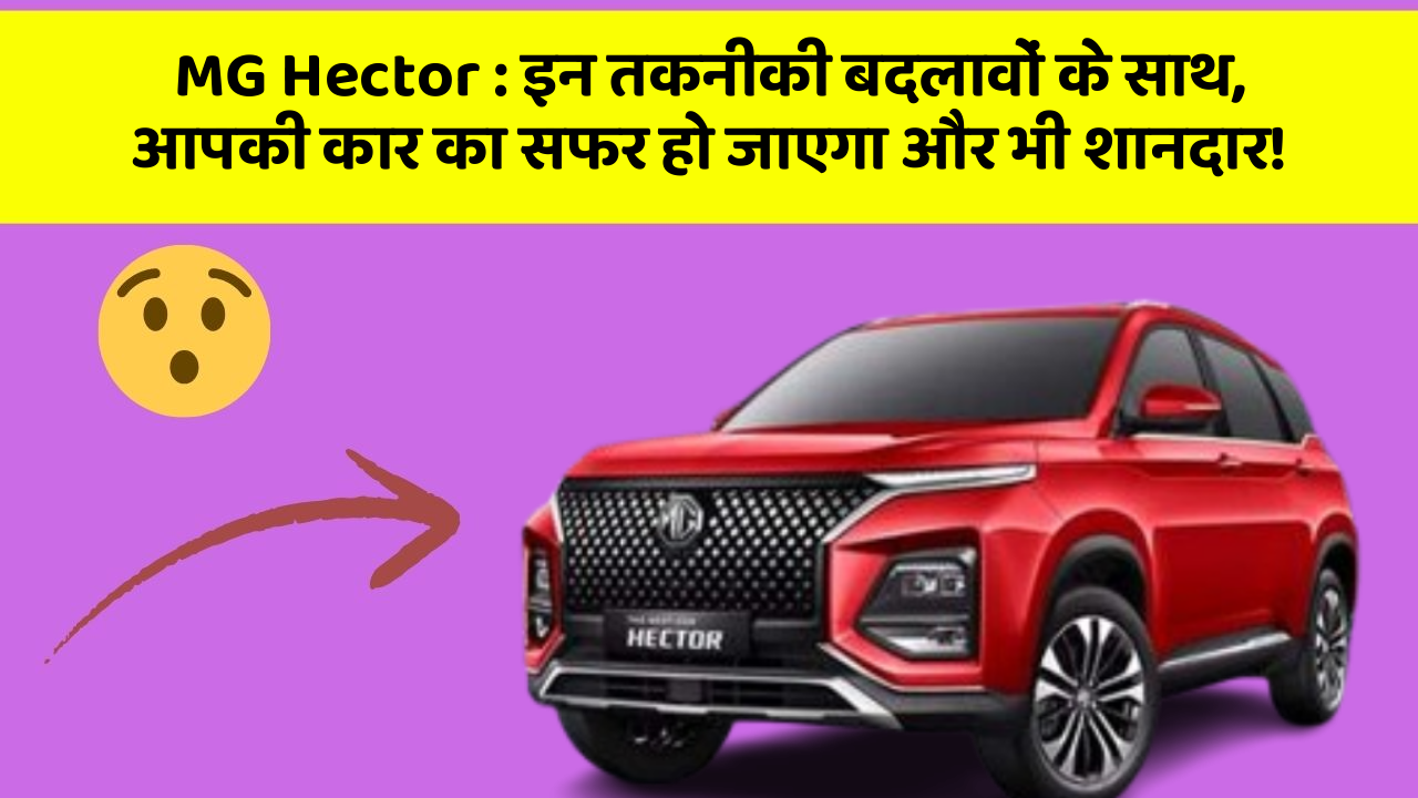 MG Hector : इन तकनीकी बदलावों के साथ, आपकी कार का सफर हो जाएगा और भी शानदार!