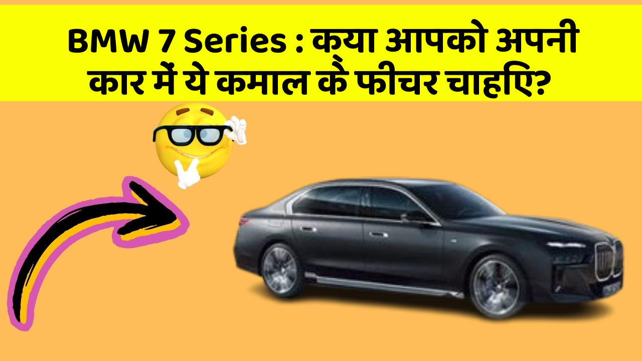 BMW 7 Series : क्या आपको अपनी कार में ये कमाल के फीचर चाहिए?