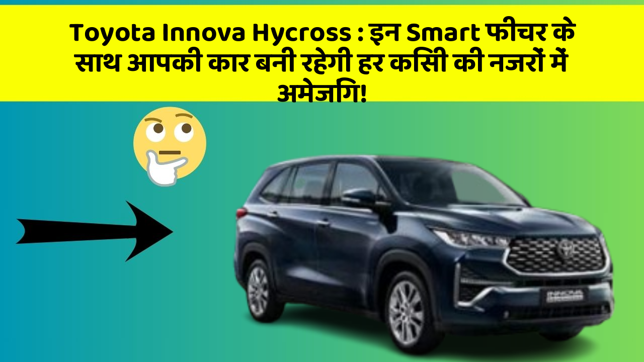 Toyota Innova Hycross: इन Smart फीचर के साथ आपकी कार बनी रहेगी हर किसी की नजरों में अमेजिंग!