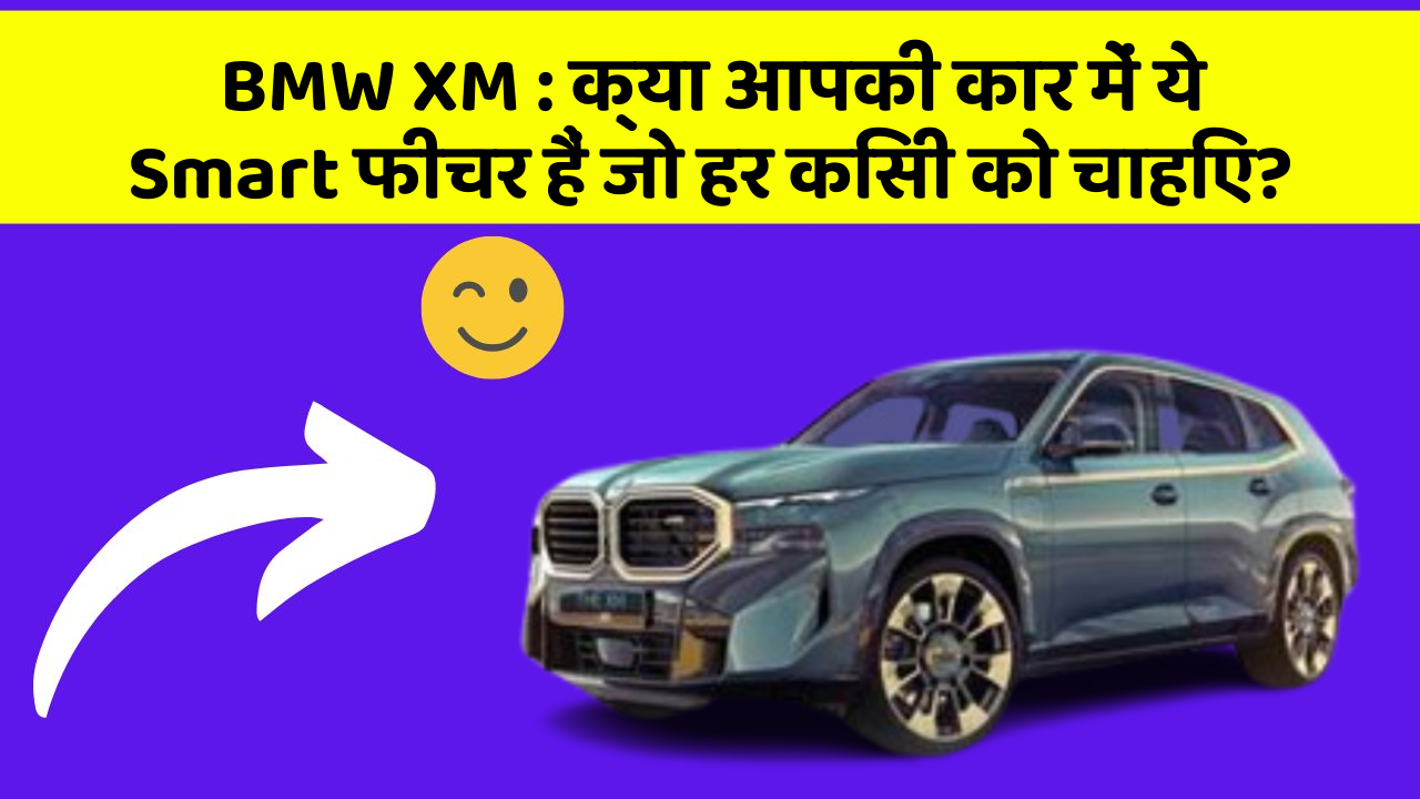 BMW XM: क्या आपकी कार में ये Smart फीचर हैं जो हर किसी को चाहिए?