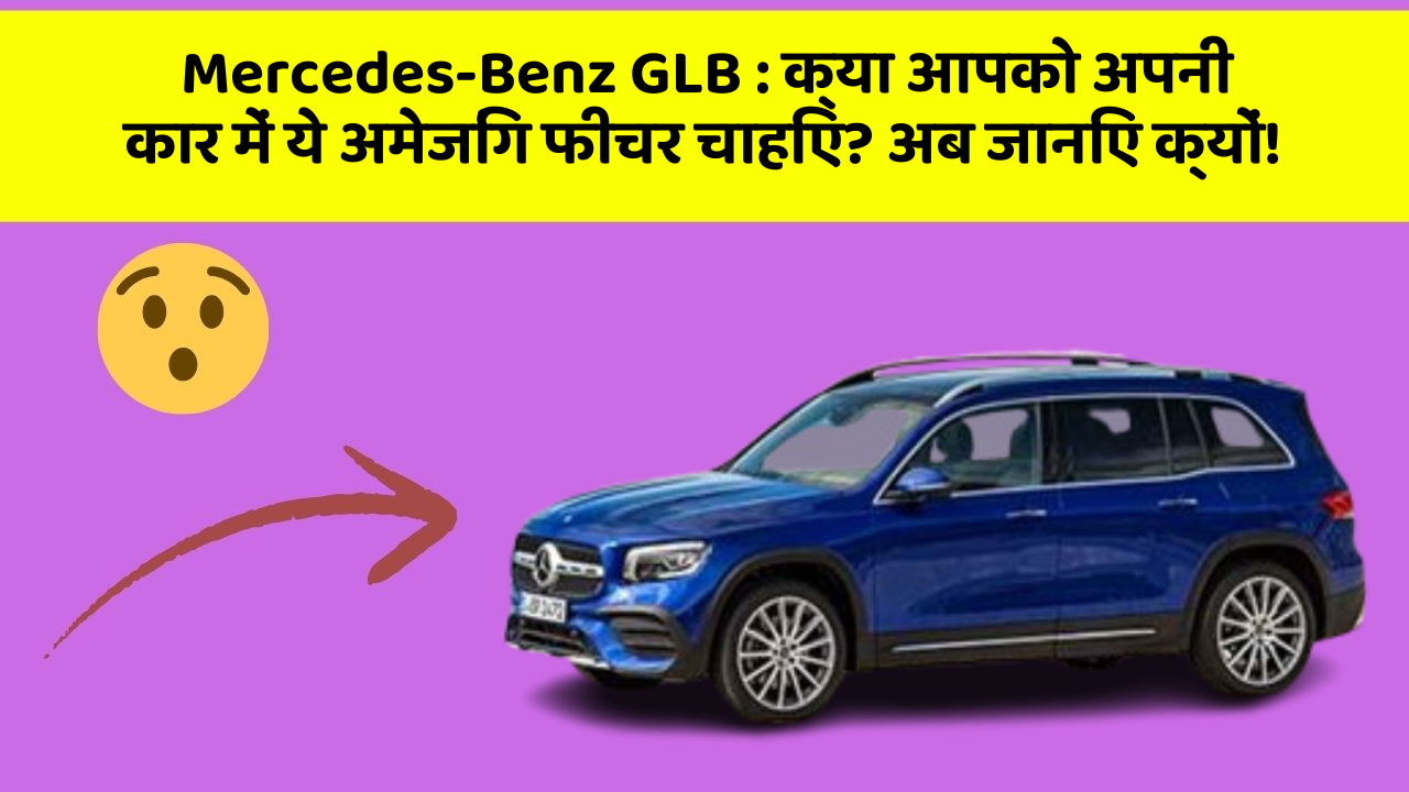 Mercedes-Benz GLB: क्या आपको अपनी कार में ये अमेजिंग फीचर चाहिए? अब जानिए क्यों!