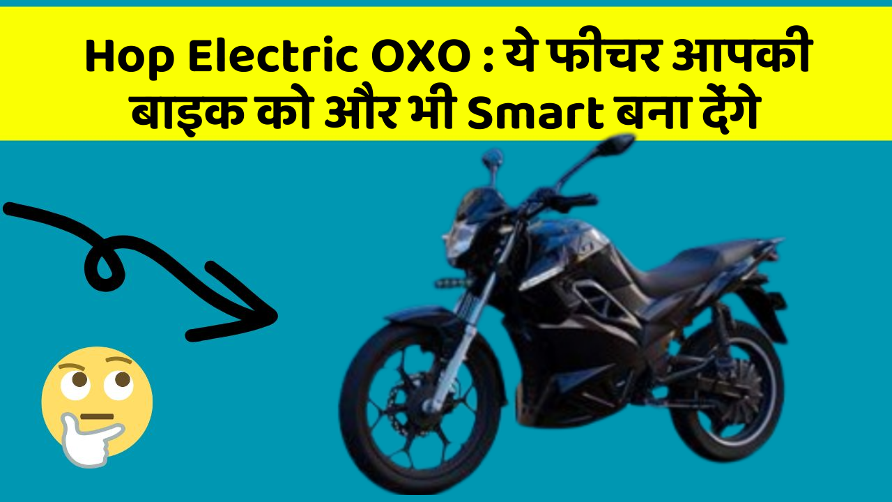 Hop Electric OXO: ये फीचर आपकी बाइक को और भी Smart बना देंगे