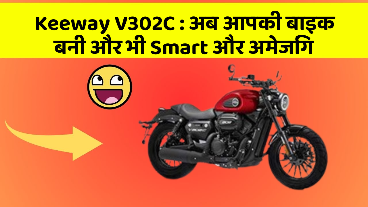 Keeway V302C: अब आपकी बाइक बनी और भी Smart और अमेजिंग