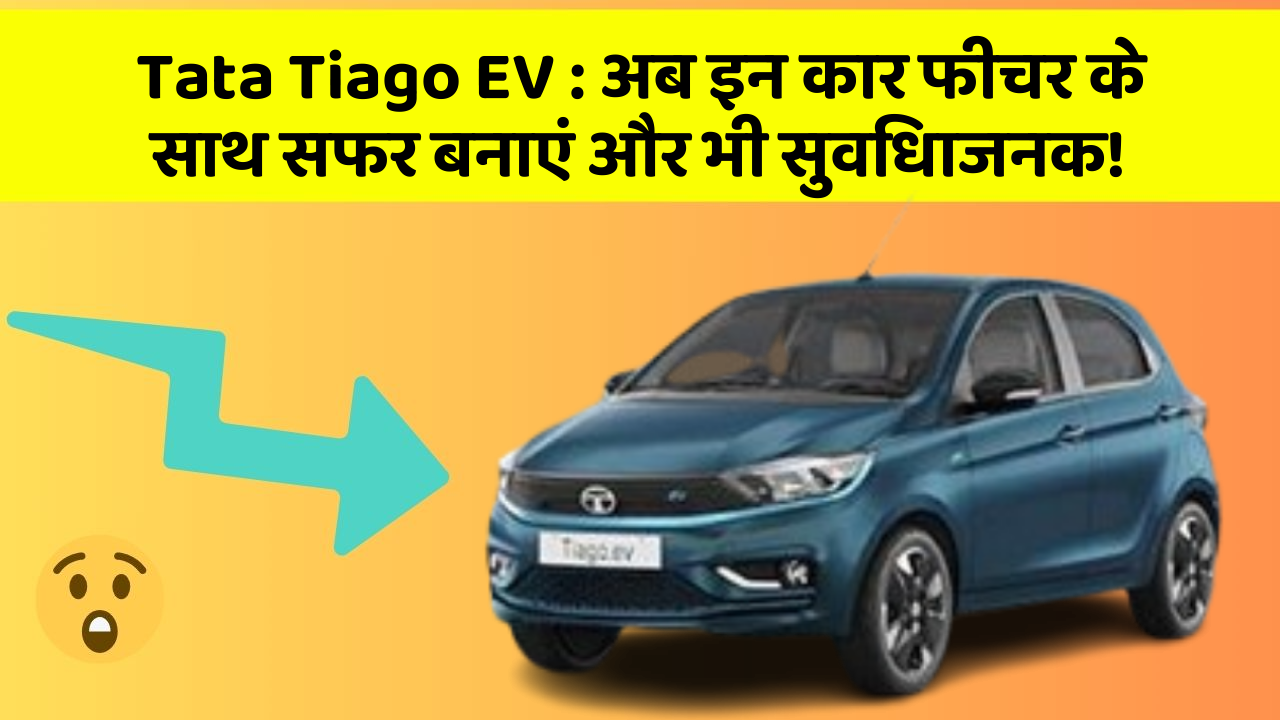 Tata Tiago EV: अब इन कार फीचर के साथ सफर बनाएं और भी सुविधाजनक!