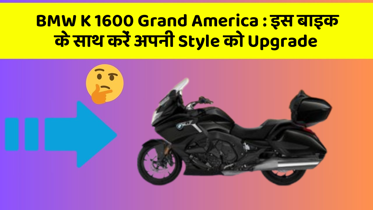BMW K 1600 Grand America: इस बाइक के साथ करें अपनी Style को Upgrade