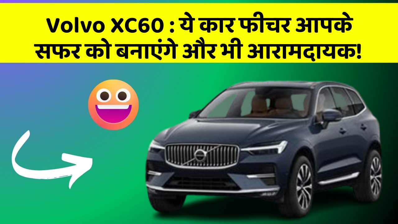 Volvo XC60: ये कार फीचर आपके सफर को बनाएंगे और भी आरामदायक!