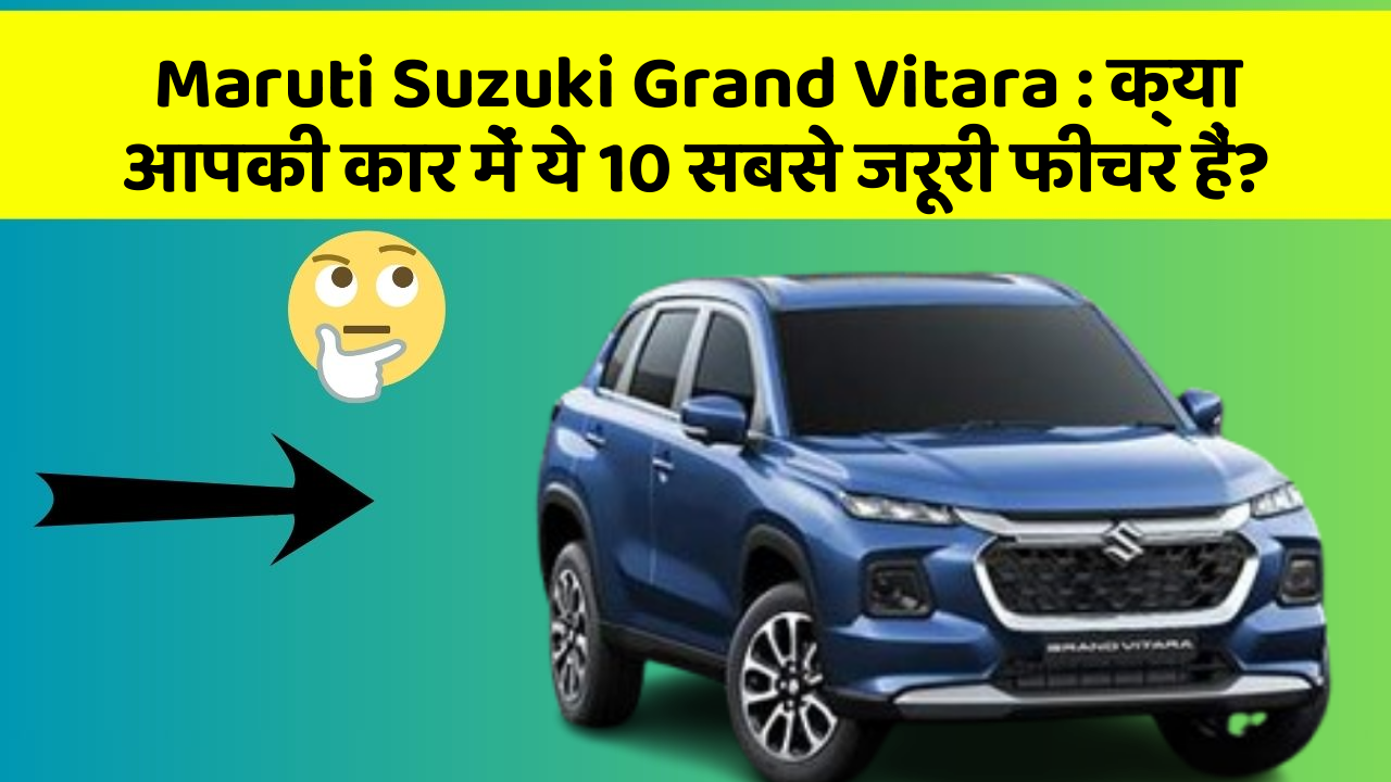 Maruti Suzuki Grand Vitara: क्या आपकी कार में ये 10 सबसे जरूरी फीचर हैं?