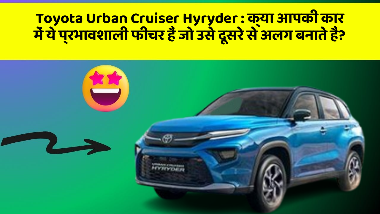 Toyota Urban Cruiser Hyryder: क्या आपकी कार में ये प्रभावशाली फीचर हैं जो उसे दूसरे से अलग बनाते हैं?