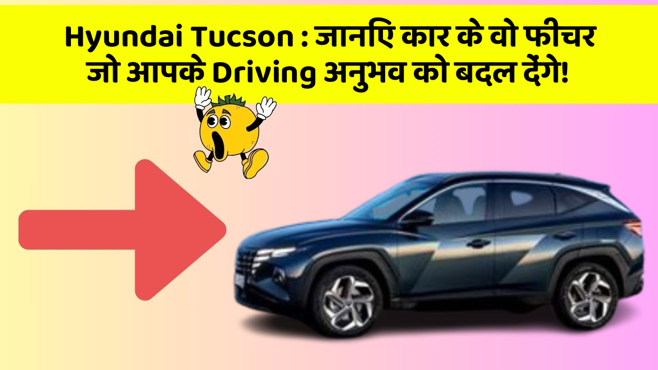 Hyundai Tucson: जानिए कार के वो फीचर जो आपके Driving अनुभव को बदल देंगे!