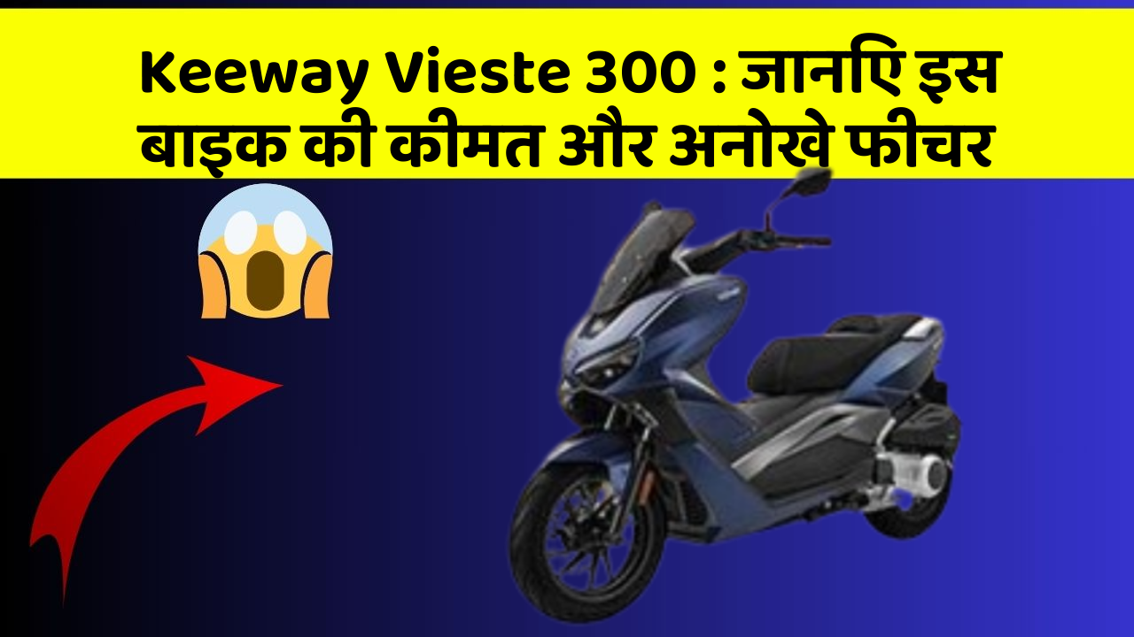 Keeway Vieste 300: जानिए इस बाइक की कीमत और अनोखे फीचर
