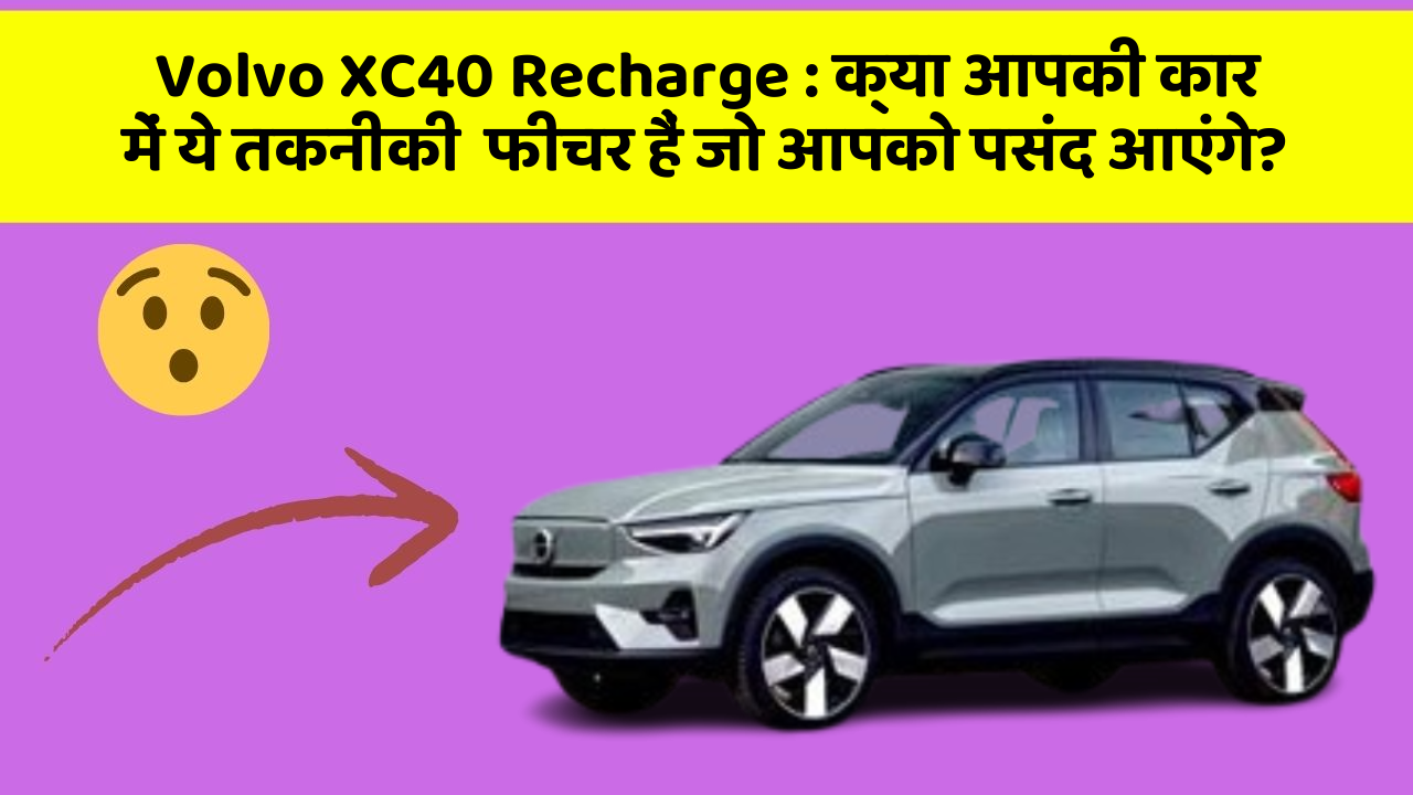Volvo XC40 Recharge: क्या आपकी कार में ये तकनीकी  फीचर हैं जो आपको पसंद आएंगे?