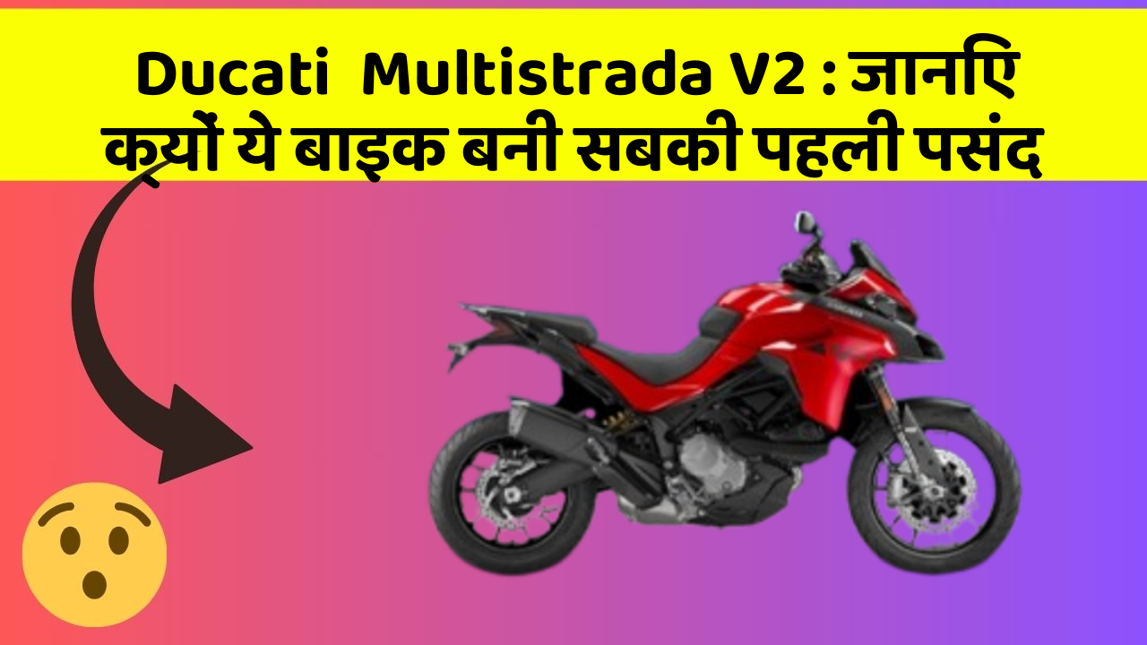 Ducati  Multistrada V2 : जानिए क्यों ये बाइक बनी सबकी पहली पसंद