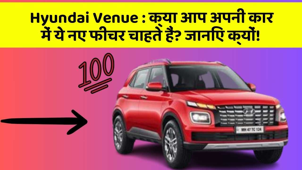 Hyundai Venue: क्या आप अपनी कार में ये नए फीचर चाहते हैं? जानिए क्यों!