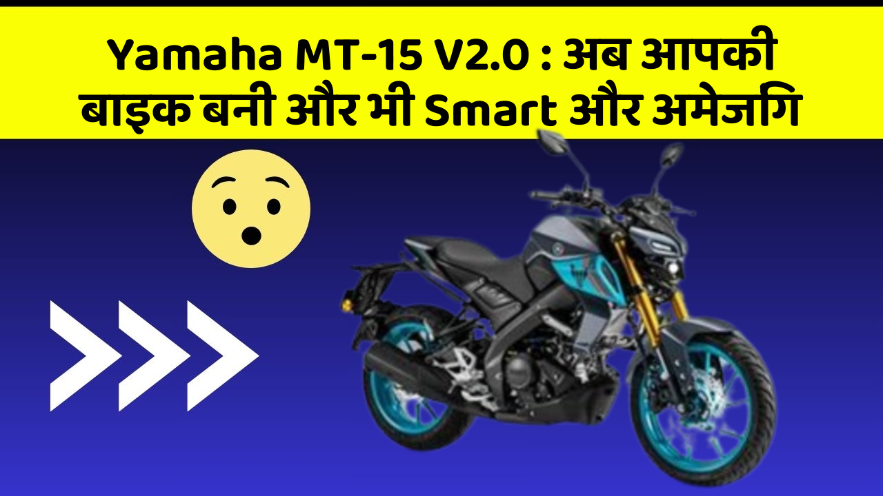 Yamaha MT-15 V2.0: अब आपकी बाइक बनी और भी Smart और अमेजिंग