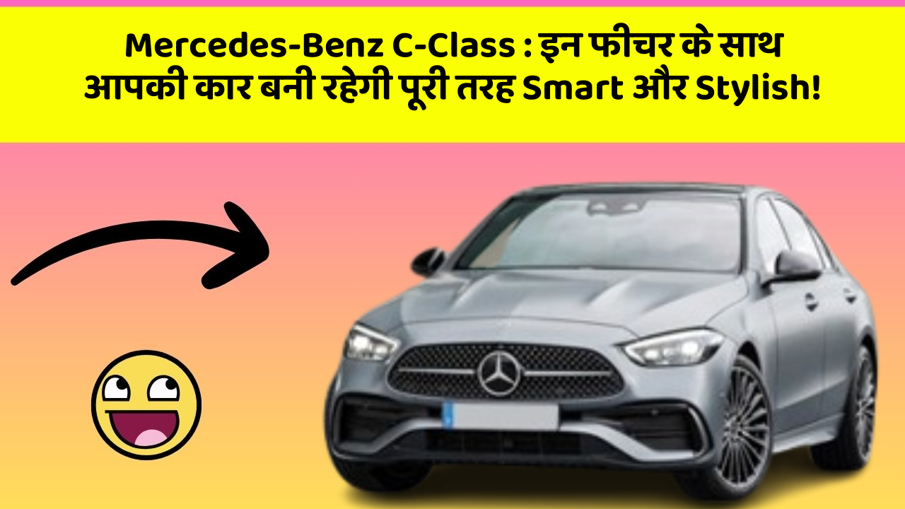 Mercedes-Benz C-Class: इन फीचर के साथ आपकी कार बनी रहेगी पूरी तरह Smart और Stylish!