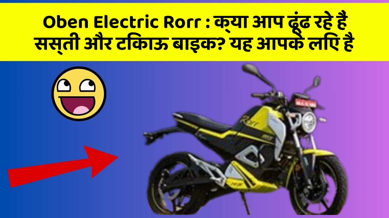 Oben Electric Rorr: क्या आप ढूंढ रहे हैं सस्ती और टिकाऊ बाइक? यह आपके लिए है