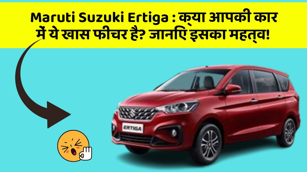 Maruti Suzuki Ertiga: क्या आपकी कार में ये खास फीचर है? जानिए इसका महत्व!