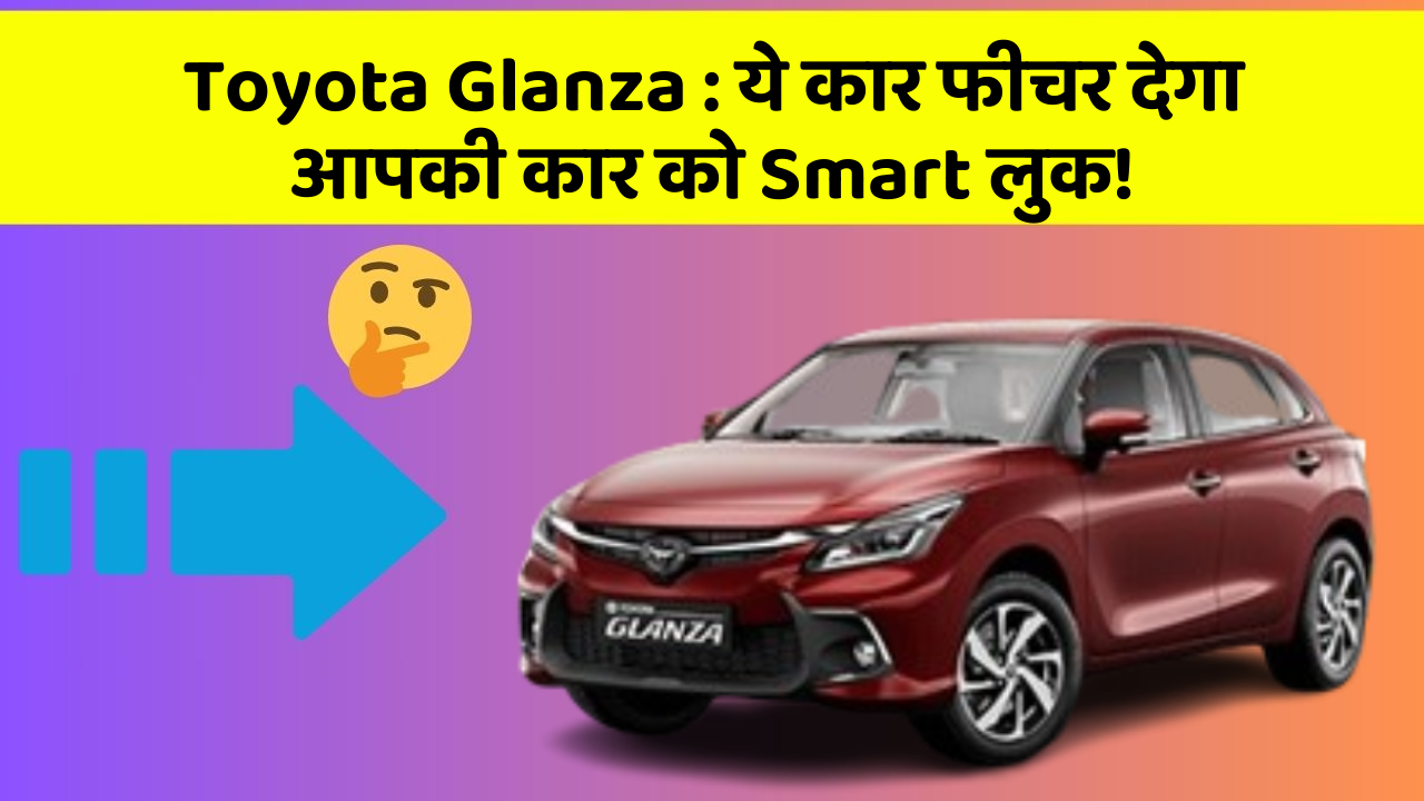 Toyota Glanza: ये कार फीचर देगा आपकी कार को Smart लुक!