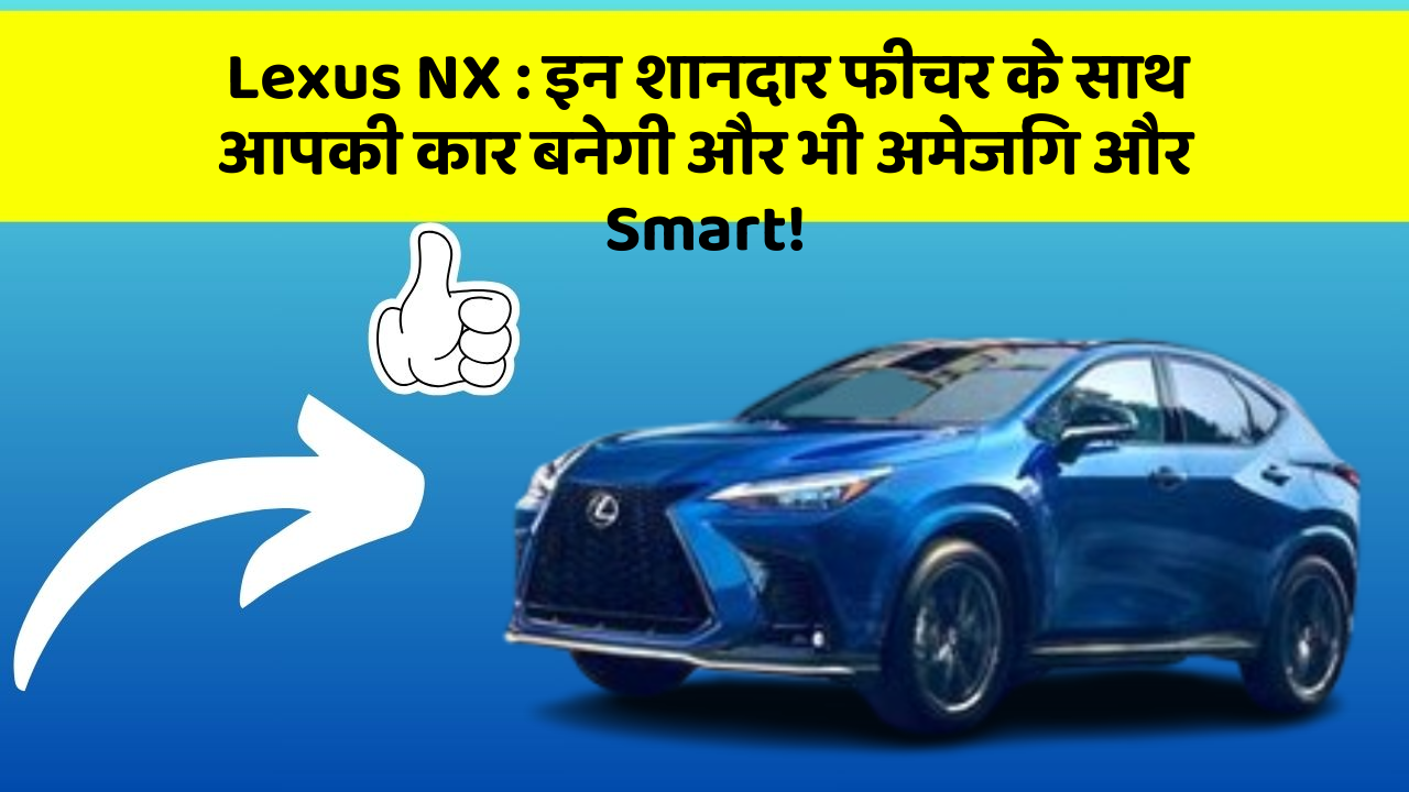 Lexus NX : इन शानदार फीचर के साथ आपकी कार बनेगी और भी अमेजिंग और Smart!