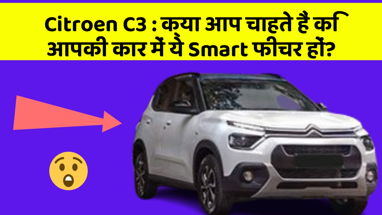 Citroen C3 : क्या आप चाहते हैं कि आपकी कार में ये Smart फीचर हों?