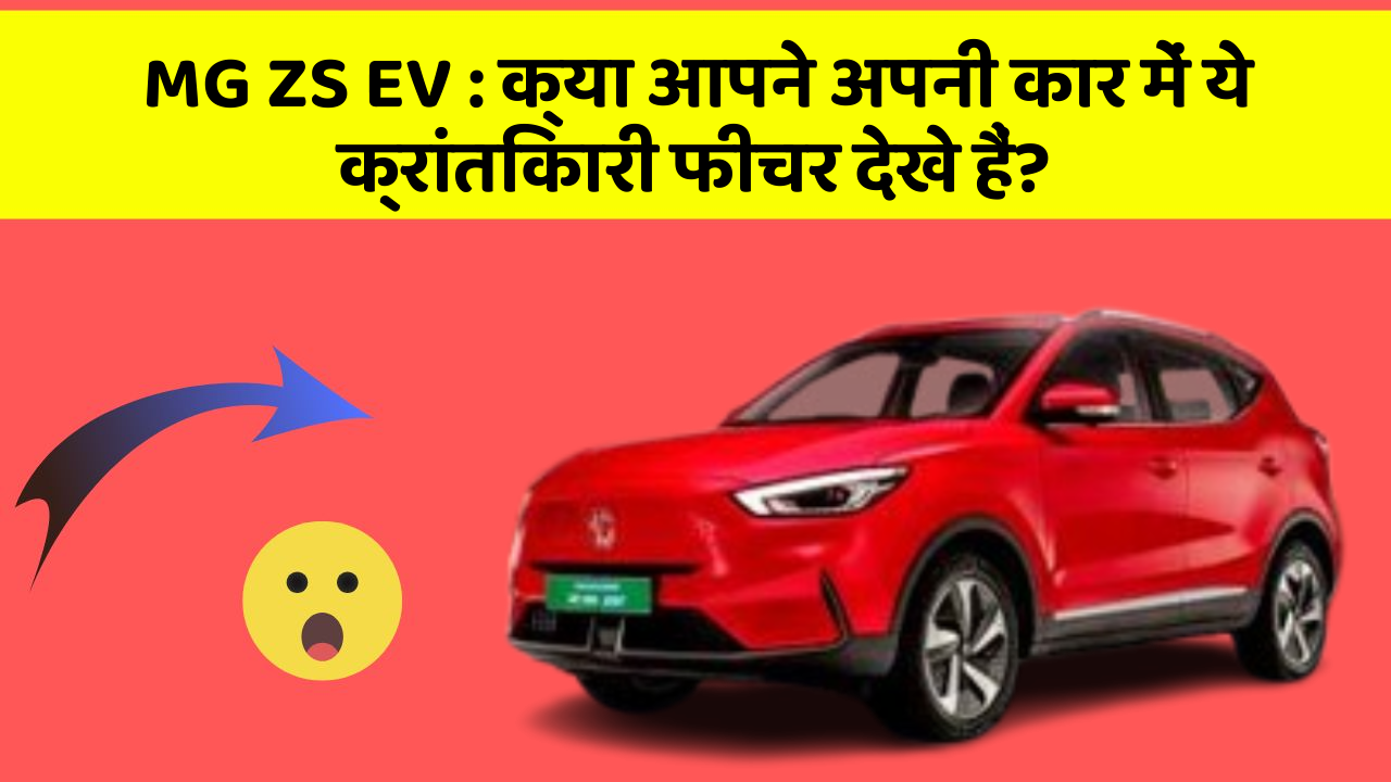 MG ZS EV: क्या आपने अपनी कार में ये क्रांतिकारी फीचर देखे हैं?