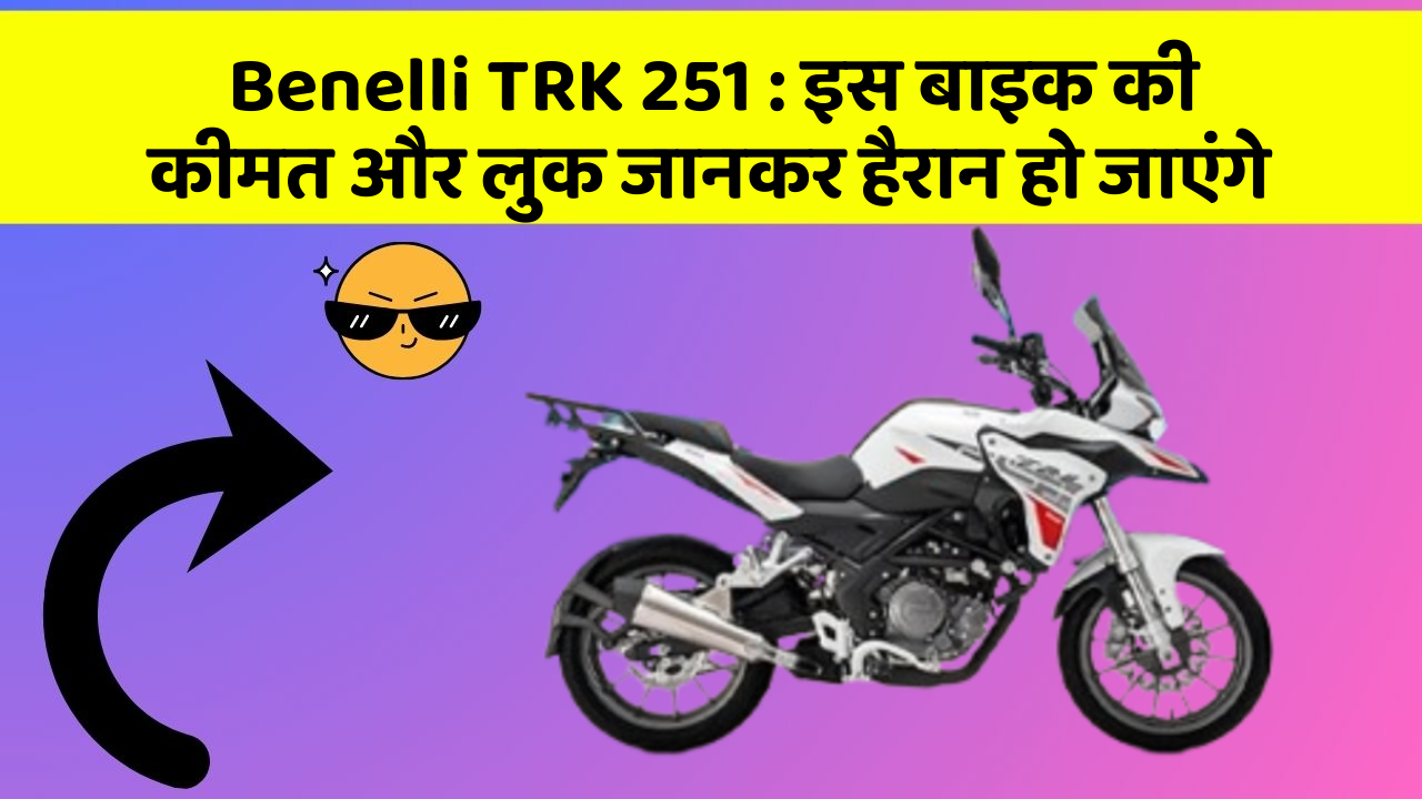 Benelli TRK 251 : इस बाइक की कीमत और लुक जानकर हैरान हो जाएंगे