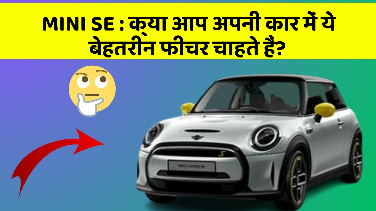 MINI SE : क्या आप अपनी कार में ये बेहतरीन फीचर चाहते हैं?