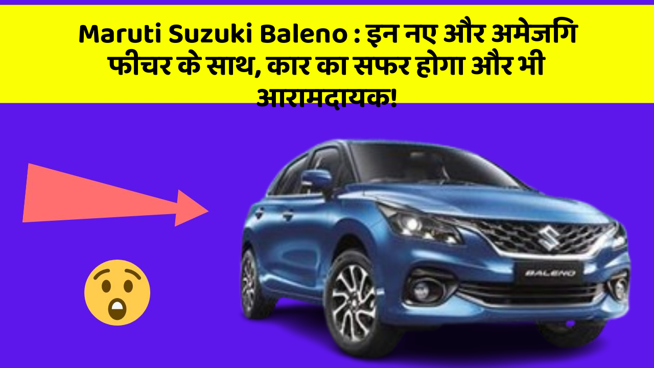 Maruti Suzuki Baleno : इन नए और अमेजिंग फीचर के साथ, कार का सफर होगा और भी आरामदायक!