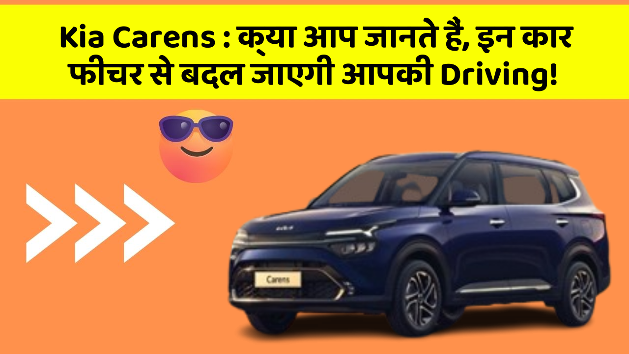 Kia Carens : क्या आप जानते हैं, इन कार फीचर से बदल जाएगी आपकी Driving!