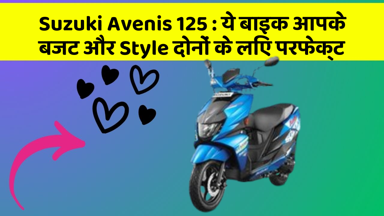 Suzuki Avenis 125: ये बाइक आपके बजट और Style दोनों के लिए परफेक्ट