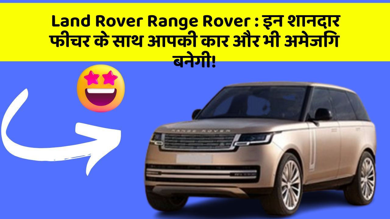 Land Rover Range Rover: इन शानदार फीचर के साथ आपकी कार और भी अमेजिंग बनेगी!