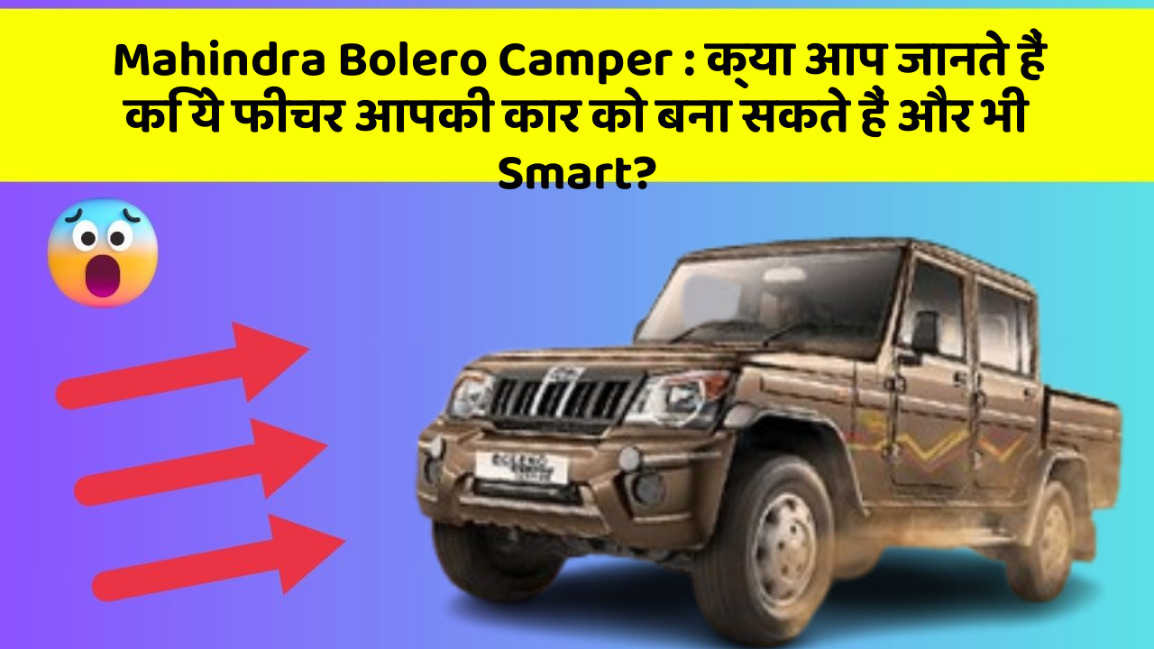 Mahindra Bolero Camper: क्या आप जानते हैं कि ये फीचर आपकी कार को बना सकते हैं और भी Smart?