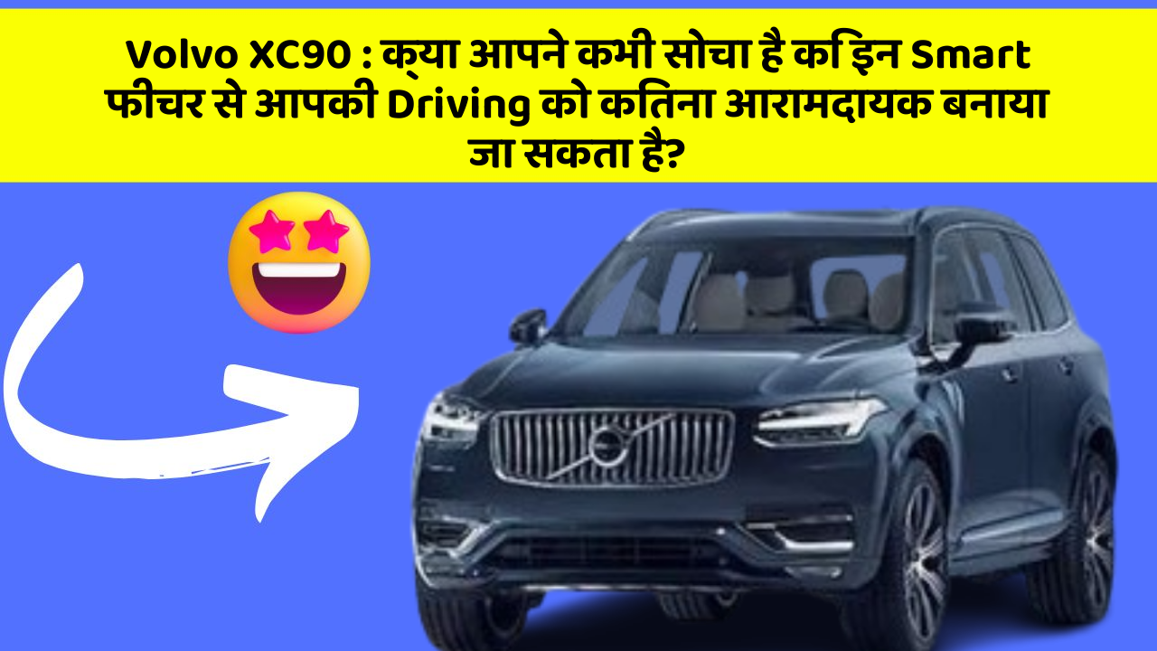 Volvo XC90 : क्या आपने कभी सोचा है कि इन Smart फीचर से आपकी Driving को कितना आरामदायक बनाया जा सकता है?