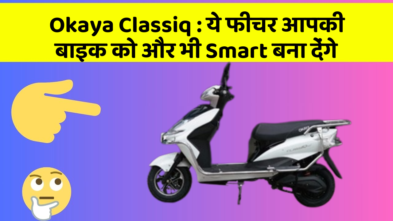 Okaya Classiq : ये फीचर आपकी बाइक को और भी Smart बना देंगे