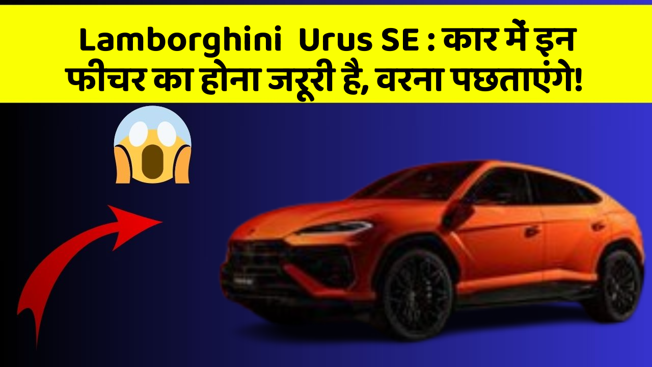 Lamborghini  Urus SE: कार में इन फीचर का होना जरूरी है, वरना पछताएंगे!