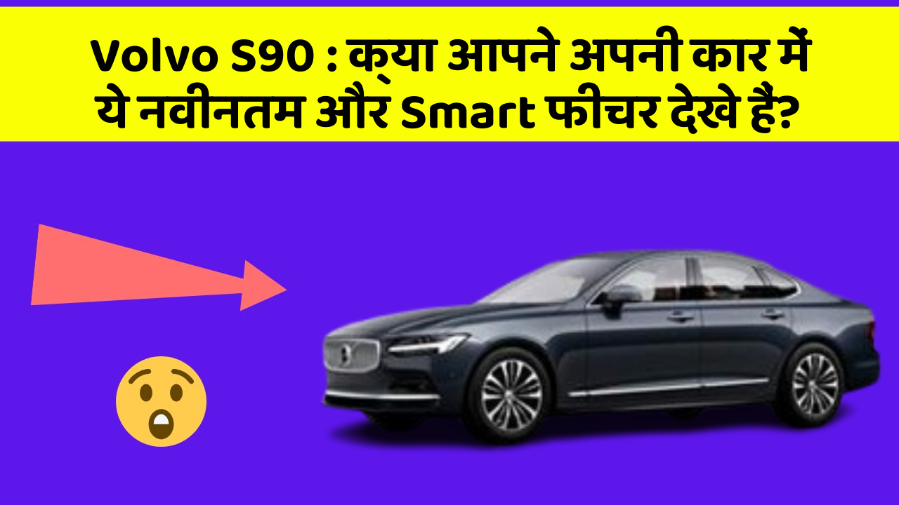 Volvo S90: क्या आपने अपनी कार में ये नवीनतम और Smart फीचर देखे हैं?