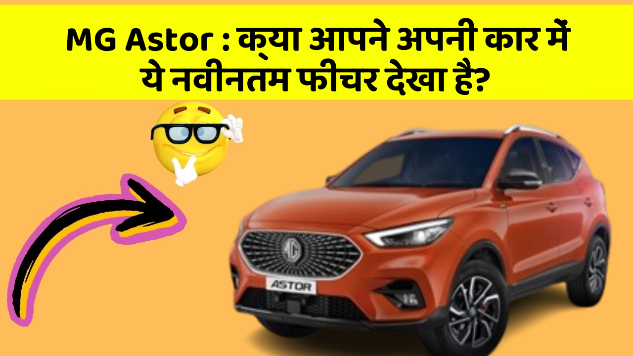 MG Astor : क्या आपने अपनी कार में ये नवीनतम फीचर देखा है?