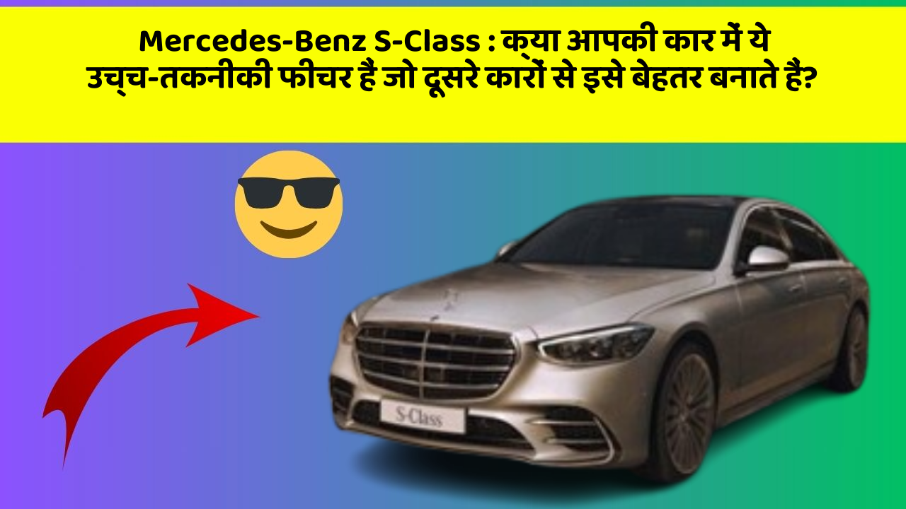 Mercedes-Benz S-Class: क्या आपकी कार में ये उच्च-तकनीकी फीचर हैं जो दूसरे कारों से इसे बेहतर बनाते हैं?