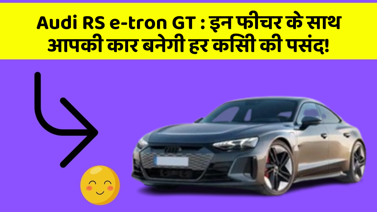 Audi RS e-tron GT: इन फीचर के साथ आपकी कार बनेगी हर किसी की पसंद!