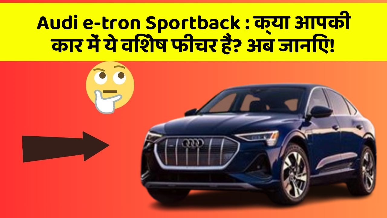 Audi e-tron Sportback: क्या आपकी कार में ये विशेष फीचर हैं? अब जानिए!