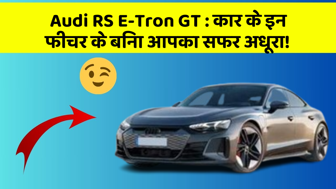 Audi RS E-Tron GT: कार के इन फीचर के बिना आपका सफर अधूरा!
