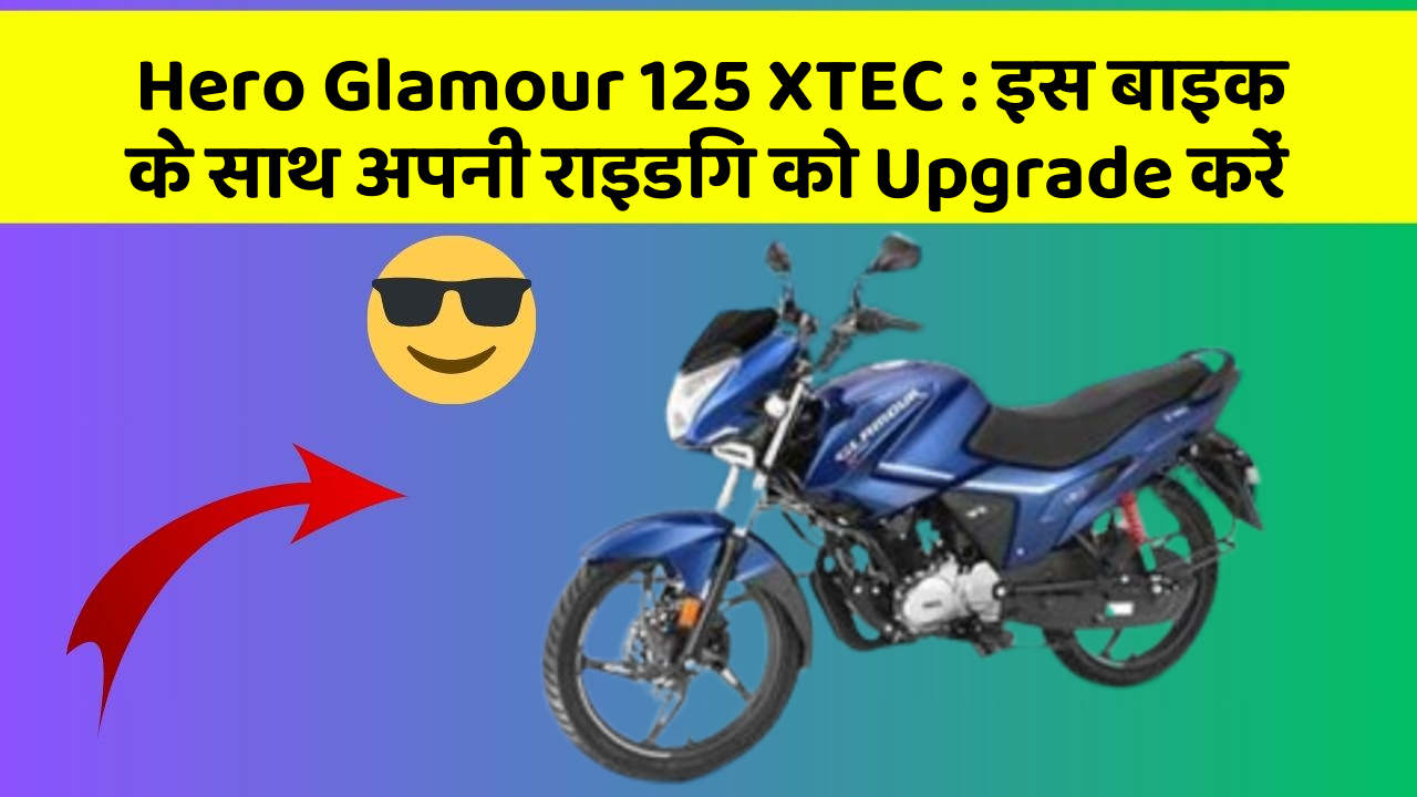 Hero Glamour 125 XTEC: इस बाइक के साथ अपनी राइडिंग को Upgrade करें