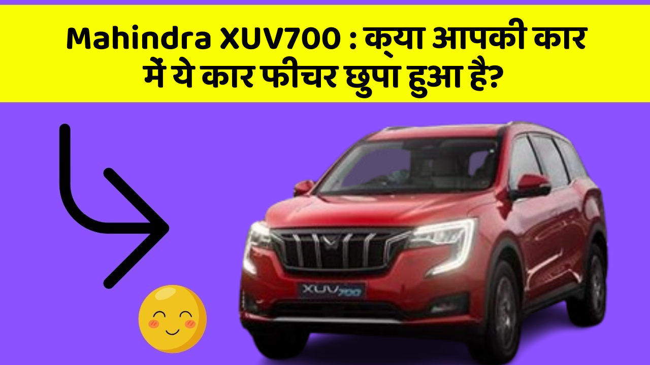 Mahindra XUV700 : क्या आपकी कार में ये कार फीचर छुपा हुआ है?