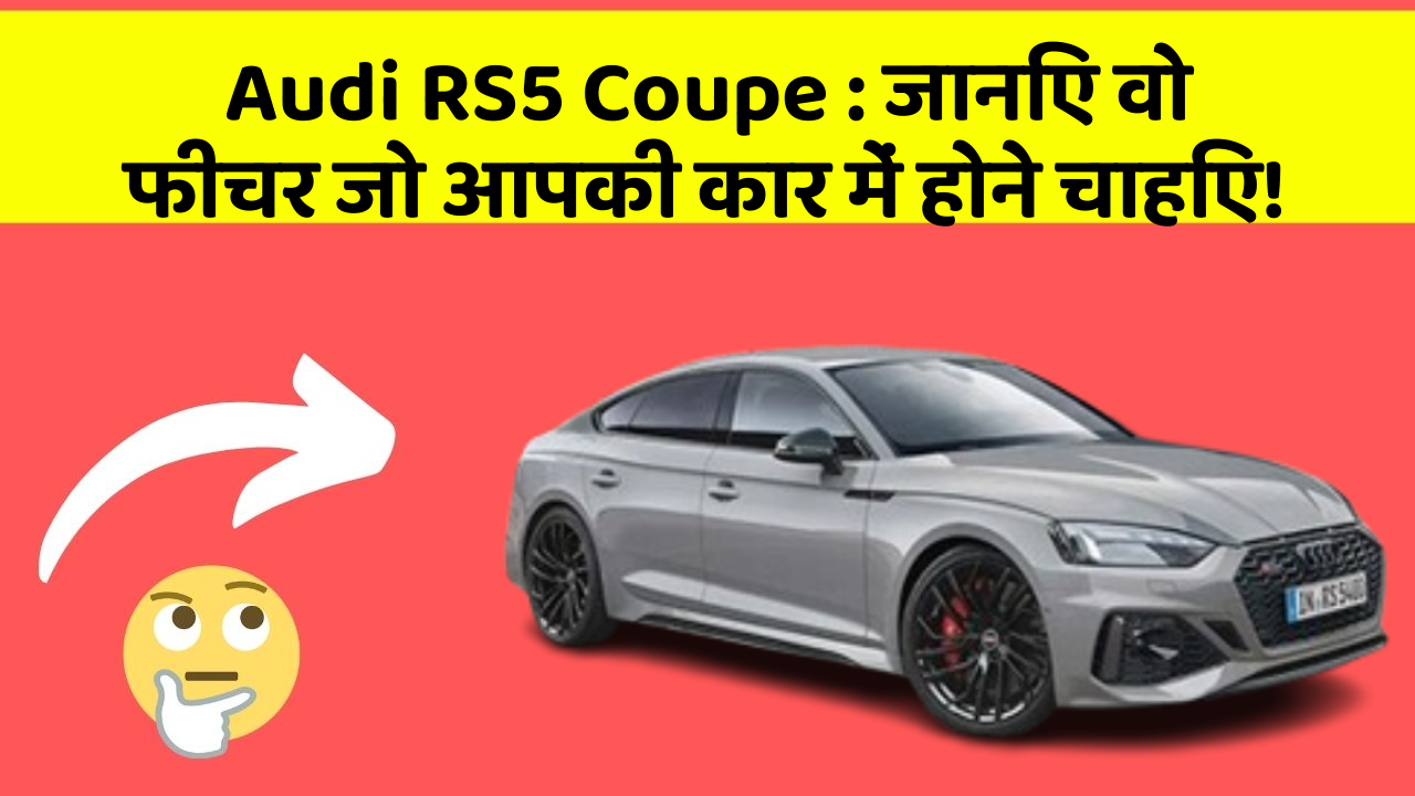 Audi RS5 Coupe: जानिए वो फीचर जो आपकी कार में होने चाहिए!