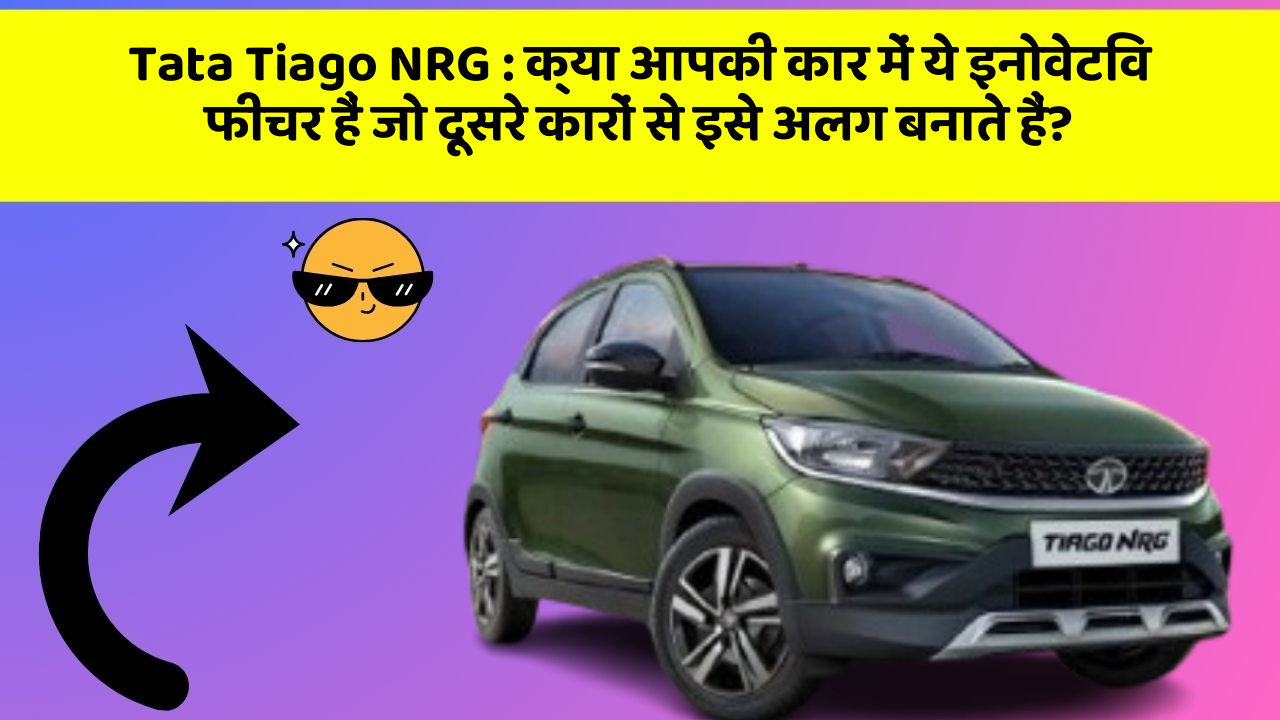 Tata Tiago NRG: क्या आपकी कार में ये इनोवेटिव फीचर हैं जो दूसरे कारों से इसे अलग बनाते हैं?