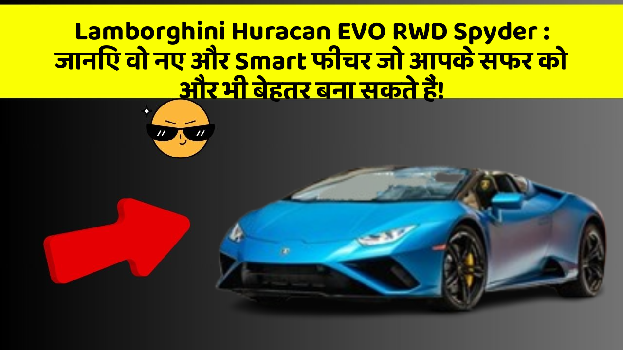 Lamborghini Huracan EVO RWD Spyder: जानिए वो नए और Smart फीचर जो आपके सफर को और भी बेहतर बना सकते हैं!