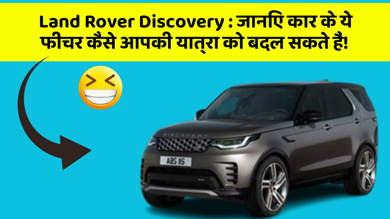 Land Rover Discovery: जानिए कार के ये फीचर कैसे आपकी यात्रा को बदल सकते हैं!